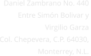 Daniel Zambrano No. 440        Entre Simn Bolivar y  Virgilio Garza Col. Chepevera, C.P. 64030,  Monterrey, N.L.